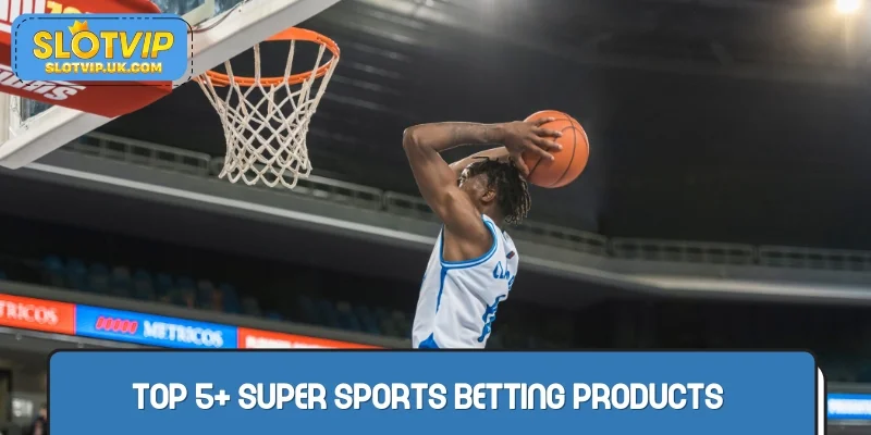 Top 5+ super sports betting products not to be missed